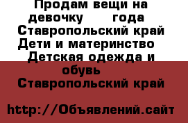 Продам вещи на девочку 1,5-3года - Ставропольский край Дети и материнство » Детская одежда и обувь   . Ставропольский край